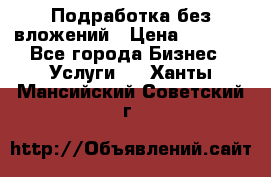 Подработка без вложений › Цена ­ 1 000 - Все города Бизнес » Услуги   . Ханты-Мансийский,Советский г.